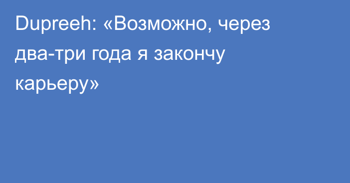 Dupreeh: «Возможно, через два-три года я закончу карьеру»