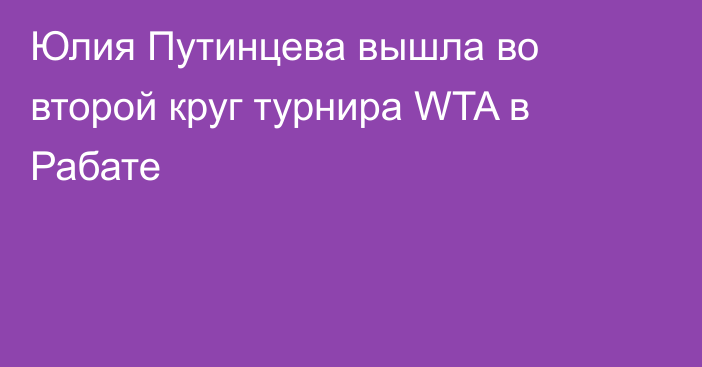 Юлия Путинцева вышла во второй круг турнира WTA в Рабате