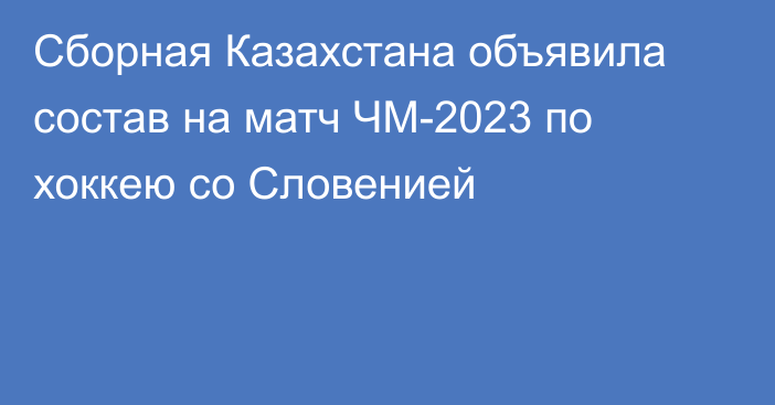 Сборная Казахстана объявила состав на матч ЧМ-2023 по хоккею со Словенией