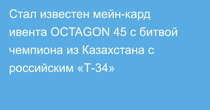 Стал известен мейн-кард ивента OCTAGON 45 с битвой чемпиона из Казахстана с российским «Т-34»