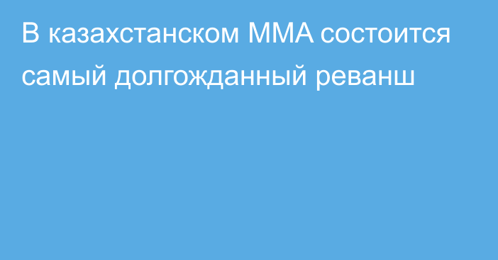 В казахстанском MMA состоится самый долгожданный реванш