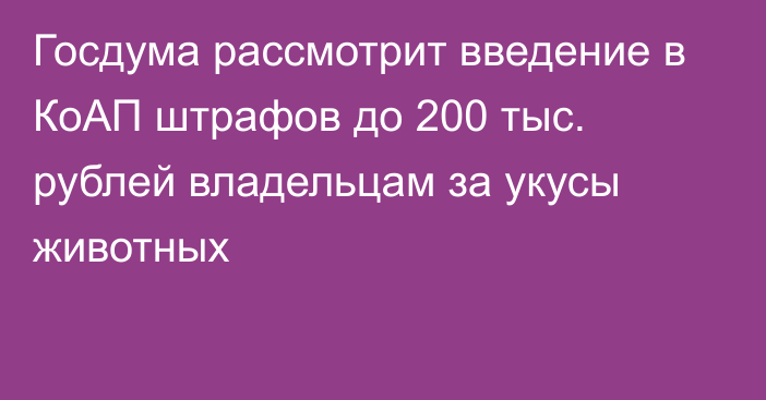 Госдума рассмотрит введение в КоАП штрафов до 200 тыс. рублей владельцам за укусы животных