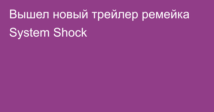 Вышел новый трейлер ремейка System Shock