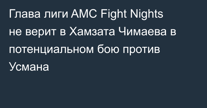 Глава лиги AMC Fight Nights не верит в Хамзата Чимаева в потенциальном бою против Усмана