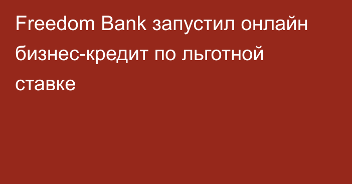 Freedom Bank запустил онлайн бизнес-кредит по льготной ставке