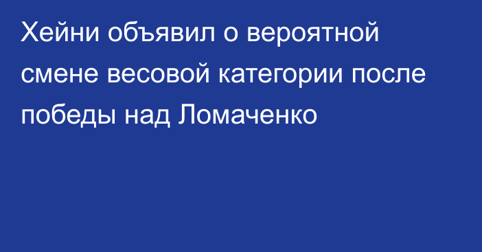 Хейни объявил о вероятной смене весовой категории после победы над Ломаченко