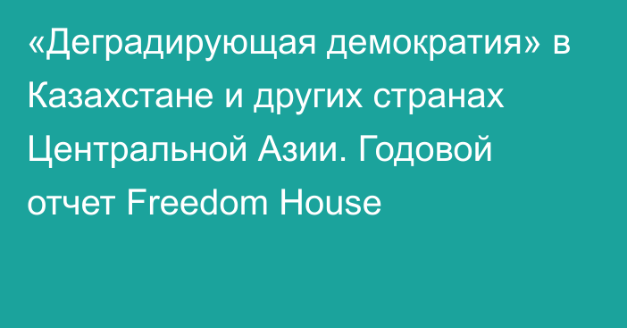 «Деградирующая демократия» в Казахстане и других странах Центральной Азии. Годовой отчет Freedom House