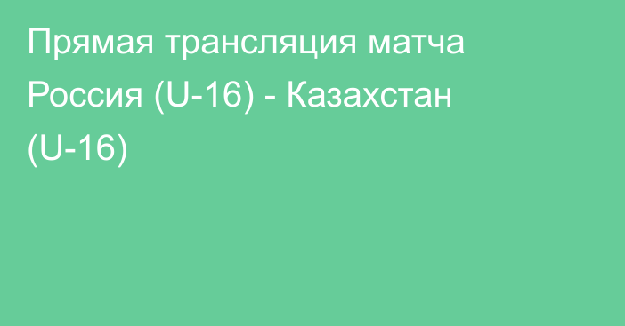 Прямая трансляция матча Россия (U-16) - Казахстан (U-16)