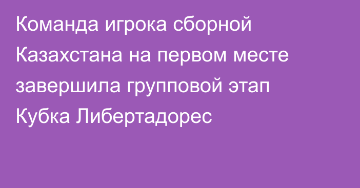 Команда игрока сборной Казахстана на первом месте завершила групповой этап Кубка Либертадорес