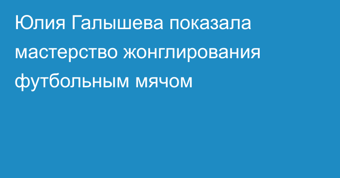 Юлия Галышева показала мастерство жонглирования футбольным мячом