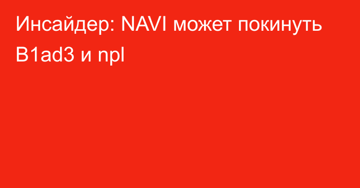 Инсайдер: NAVI может покинуть B1ad3 и npl