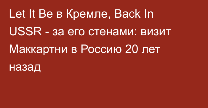 Let It Be в Кремле, Back In USSR - за его стенами: визит Маккартни в Россию 20 лет назад