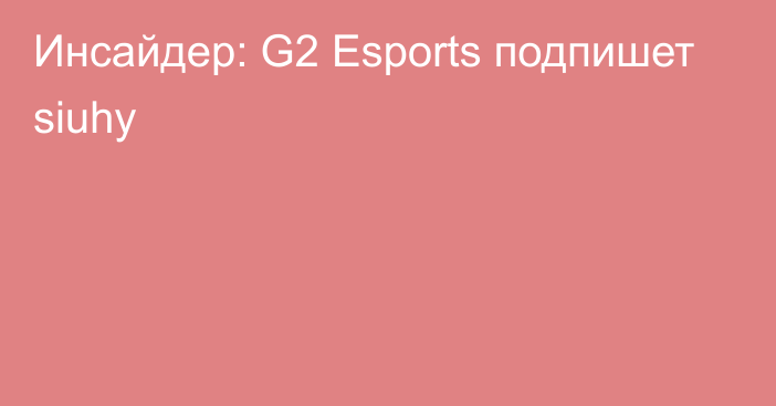 Инсайдер: G2 Esports подпишет siuhy