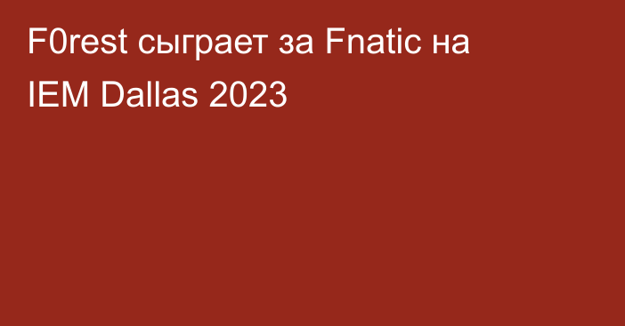 F0rest сыграет за Fnatic на IEM Dallas 2023