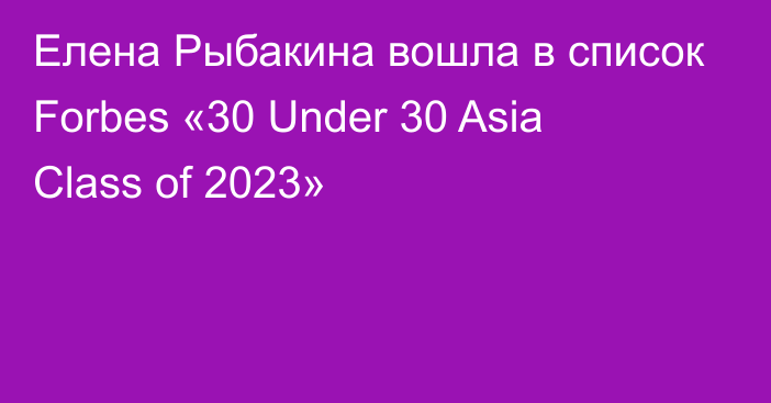 Елена Рыбакина вошла в список Forbes «30 Under 30 Asia Class of 2023»