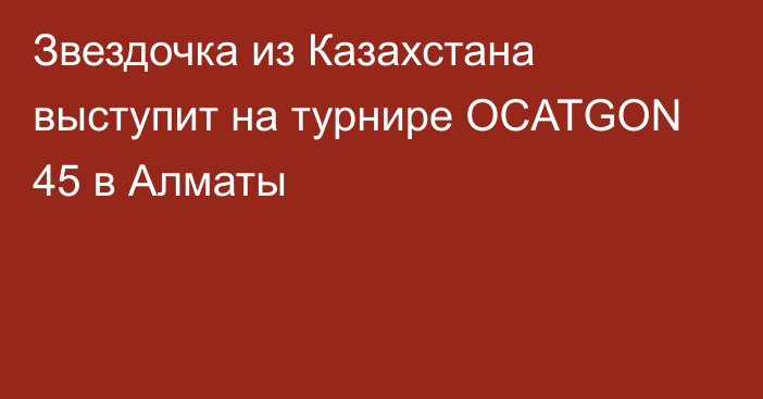 Звездочка из Казахстана выступит на турнире OCATGON 45 в Алматы