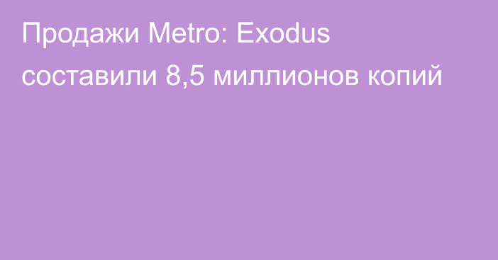 Продажи Metro: Exodus составили 8,5 миллионов копий