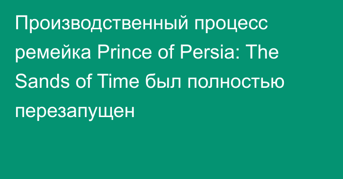 Производственный процесс ремейка Prince of Persia: The Sands of Time был полностью перезапущен