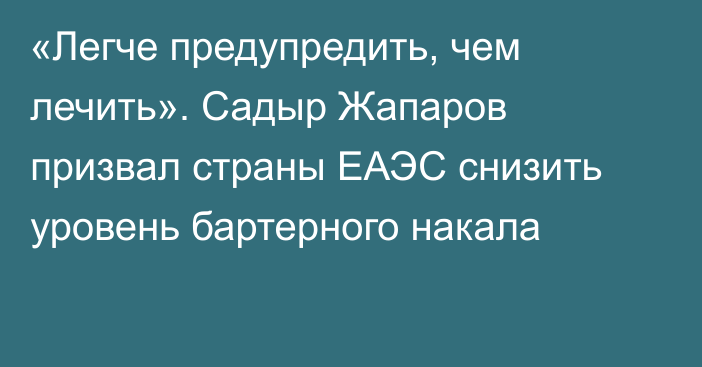 «Легче предупредить, чем лечить». Садыр Жапаров призвал страны ЕАЭС снизить уровень бартерного накала