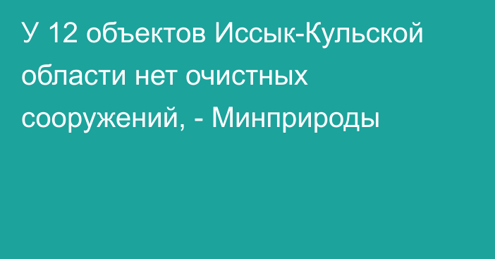 У 12 объектов Иссык-Кульской области нет очистных сооружений, - Минприроды