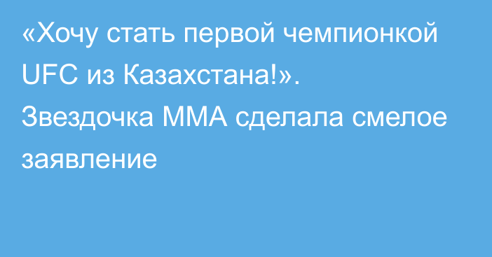 «Хочу стать первой чемпионкой UFC из Казахстана!». Звездочка ММА сделала смелое заявление