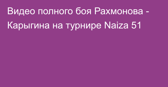 Видео полного боя Рахмонова - Карыгина на турнире Naiza 51