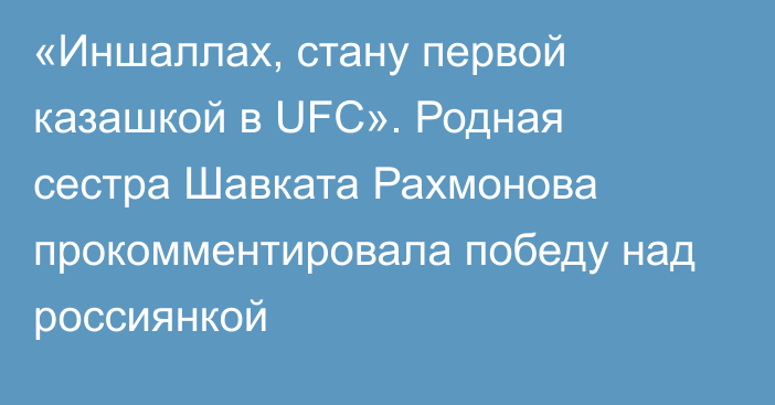 «Иншаллах, стану первой казашкой в UFC». Родная сестра Шавката Рахмонова прокомментировала победу над россиянкой