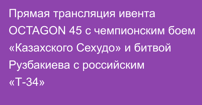 Прямая трансляция ивента OCTAGON 45 с чемпионским боем «Казахского Сехудо» и битвой Рузбакиева с российским «Т-34»
