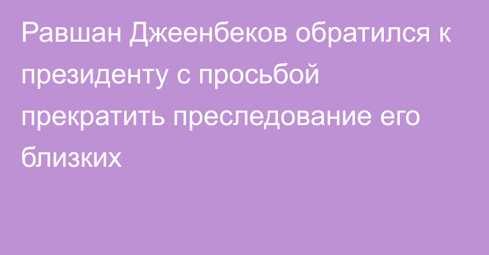Равшан Джеенбеков обратился к президенту с просьбой прекратить преследование его близких