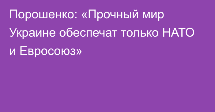 Порошенко: «Прочный мир Украине обеспечат только НАТО и Евросоюз»