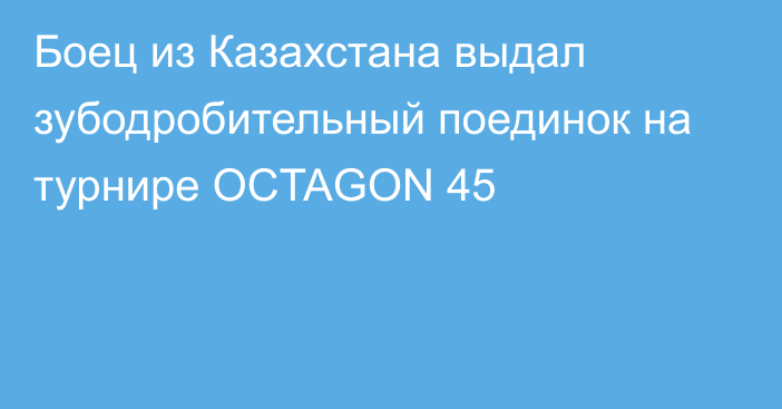 Боец из Казахстана выдал зубодробительный поединок на турнире OCTAGON 45