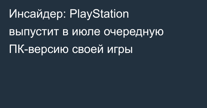 Инсайдер: PlayStation выпустит в июле очередную ПК-версию своей игры