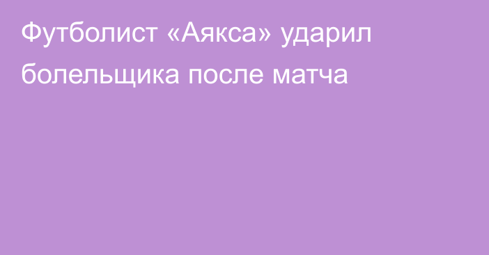 Футболист «Аякса» ударил болельщика после матча