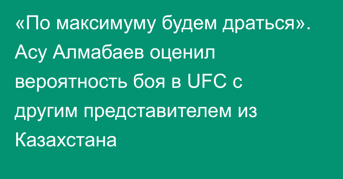 «По максимуму будем драться». Асу Алмабаев оценил вероятность боя в UFC с другим представителем из Казахстана