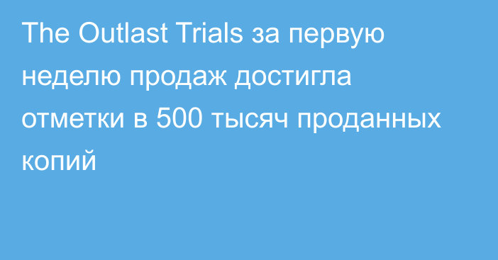 The Outlast Trials за первую неделю продаж достигла отметки в 500 тысяч проданных копий