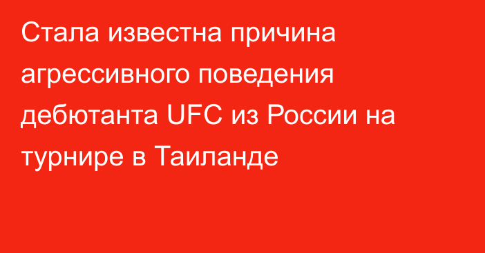 Стала известна причина агрессивного поведения дебютанта UFC из России на турнире в Таиланде