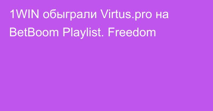 1WIN обыграли Virtus.pro на BetBoom Playlist. Freedom
