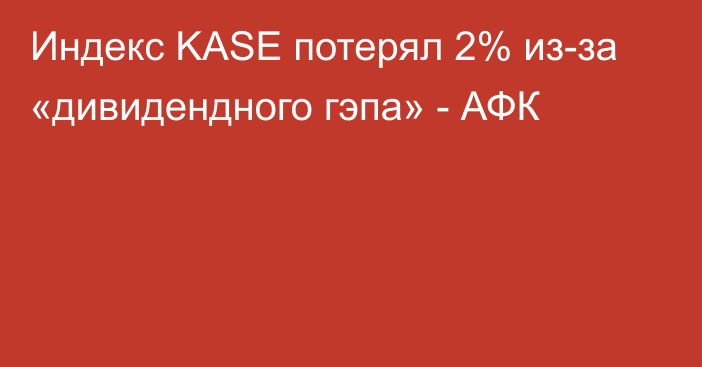 Индекс KASE потерял 2% из-за «дивидендного гэпа» - АФК