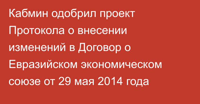 Кабмин одобрил проект Протокола о внесении изменений в Договор о Евразийском экономическом союзе от 29 мая 2014 года
