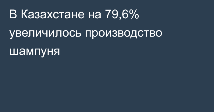 В Казахстане на 79,6% увеличилось производство шампуня