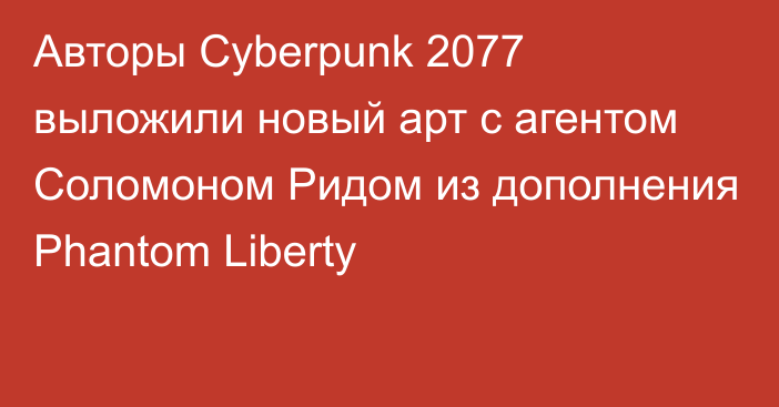 Авторы Cyberpunk 2077 выложили новый арт с агентом Соломоном Ридом из дополнения Phantom Liberty