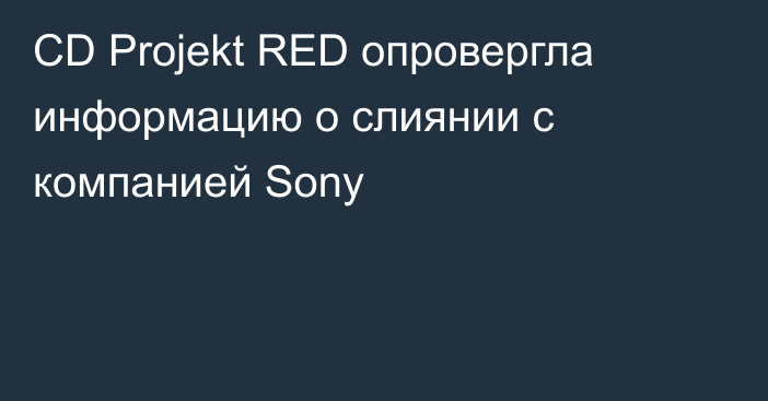 CD Projekt RED опровергла информацию о слиянии с компанией Sony