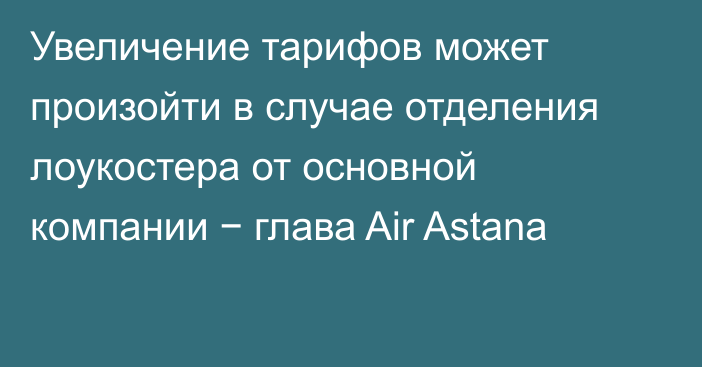 Увеличение тарифов может произойти в случае отделения лоукостера от основной компании − глава Air Astana