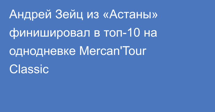 Андрей Зейц из «Астаны» финишировал в топ-10 на однодневке Mercan'Tour Classic
