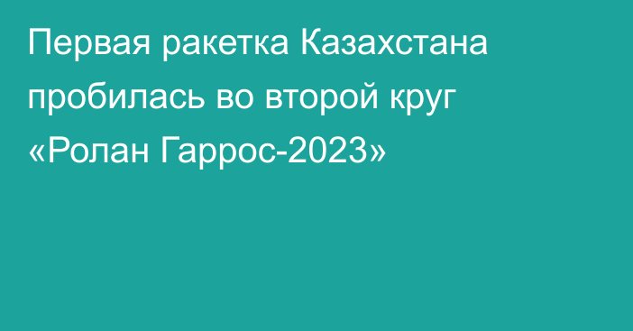 Первая ракетка Казахстана пробилась во второй круг «Ролан Гаррос-2023»