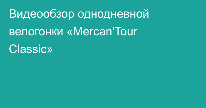 Видеообзор однодневной велогонки «Mercan'Tour Classic»