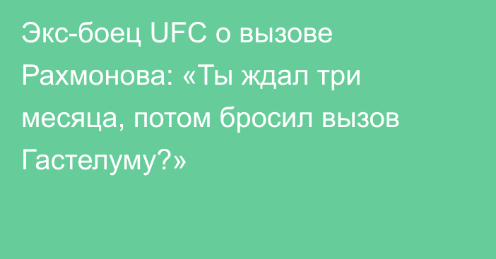Экс-боец UFC о вызове Рахмонова: «Ты ждал три месяца, потом бросил вызов Гастелуму?»