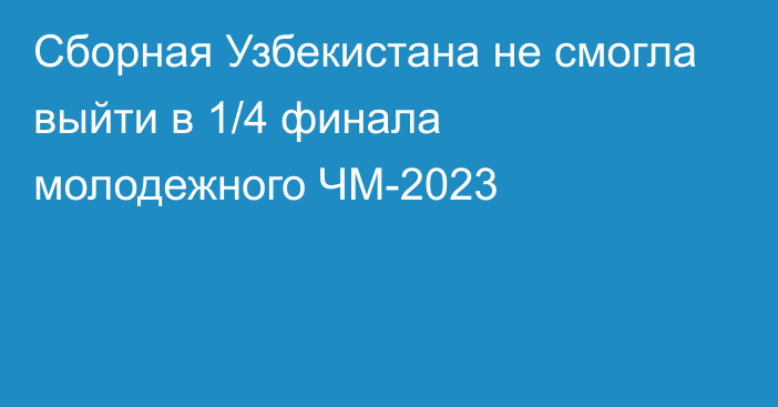 Сборная Узбекистана не смогла выйти в 1/4 финала молодежного ЧМ-2023
