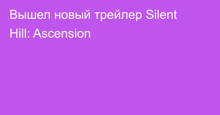 Вышел новый трейлер Silent Hill: Ascension