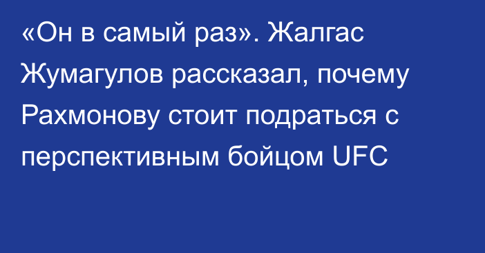 «Он в самый раз». Жалгас Жумагулов рассказал, почему Рахмонову стоит подраться с перспективным бойцом UFC
